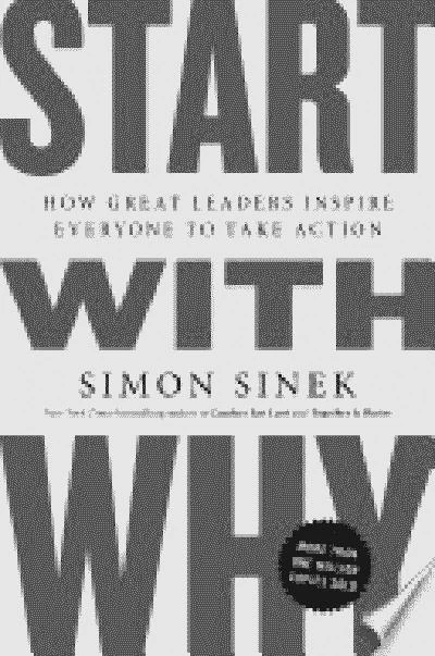 Start With Why: How Great Leaders Inspire Everyone To Take Action